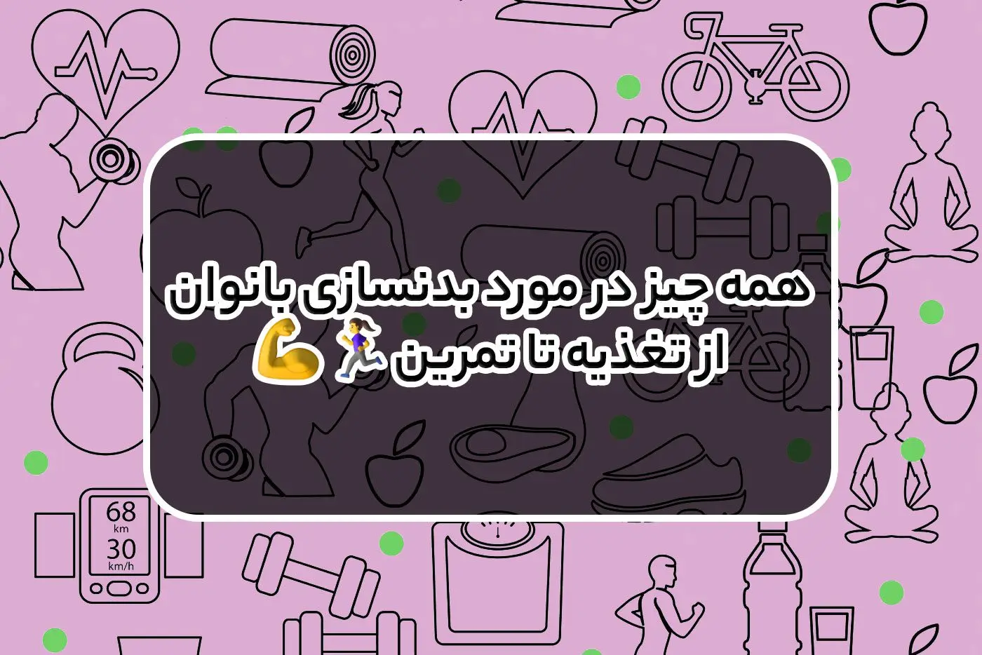 همه چیز در مورد بدنسازی بانوان از تغذیه تا تمرین