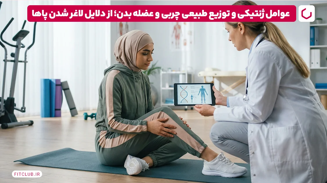 عوامل ژنتیکی و توزیع طبیعی چربی و عضله بدن؛ از دلایل لاغر شدن پاها | فیت کلاب