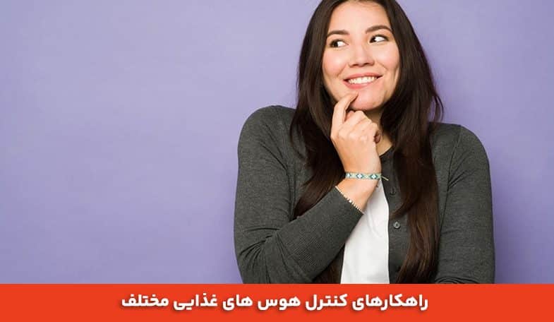 راهکارهای کنترل هوس های غذایی مختلف