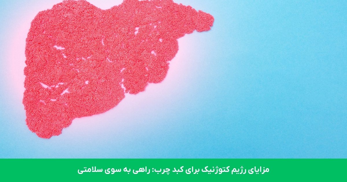 مزایای رژیم کتوژنیک برای کبد چرب: راهی به سوی سلامتی