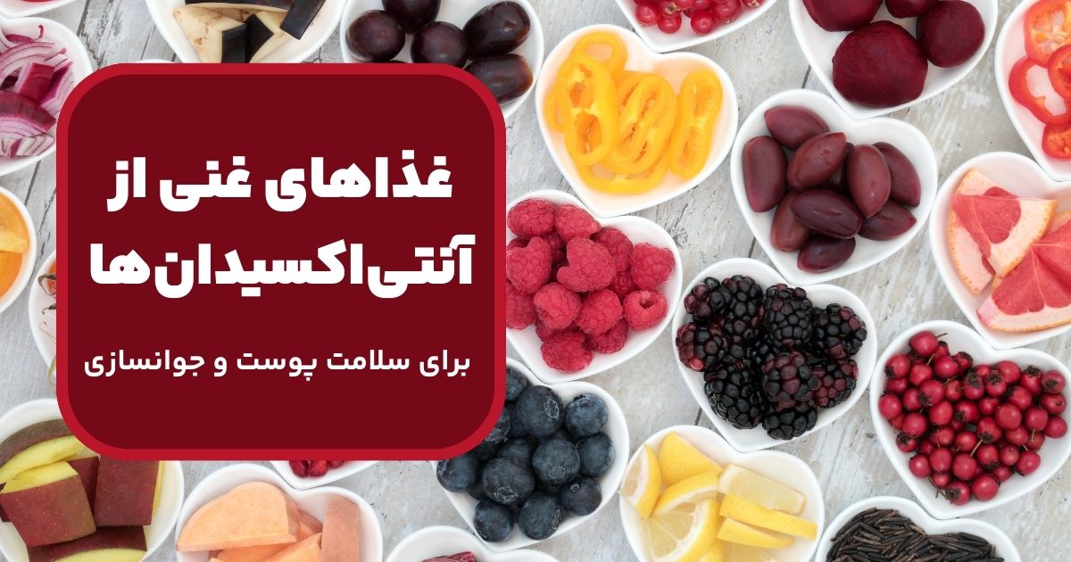 غذاهای غنی از آنتی‌اکسیدان‌ها و تأثیر آن‌ها بر روی بهبود پوست و جوانسازی