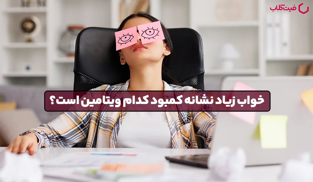 خواب زیاد نشانه کمبود کدام ویتامین است؟